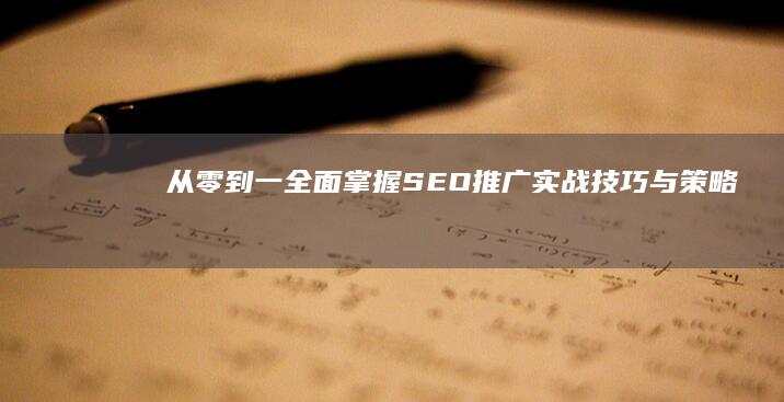 从零到一：全面掌握SEO推广实战技巧与策略