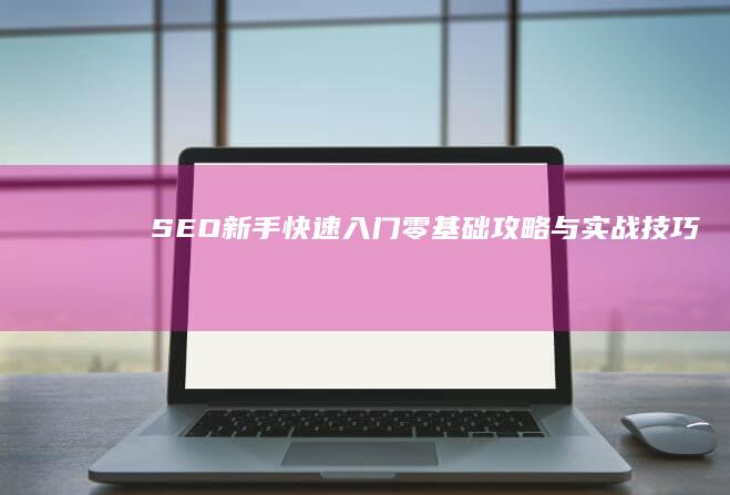 SEO新手快速入门：零基础攻略与实战技巧